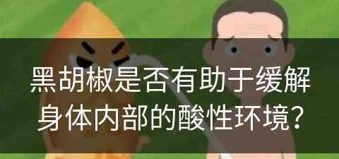 黑胡椒是否有助于缓解身体内部的酸性环境？